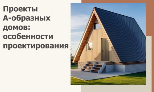 Проекты А-образных домов: особенности проектирования и строительства в Кирове